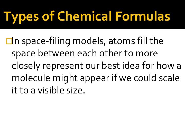Types of Chemical Formulas �In space-filing models, atoms fill the space between each other