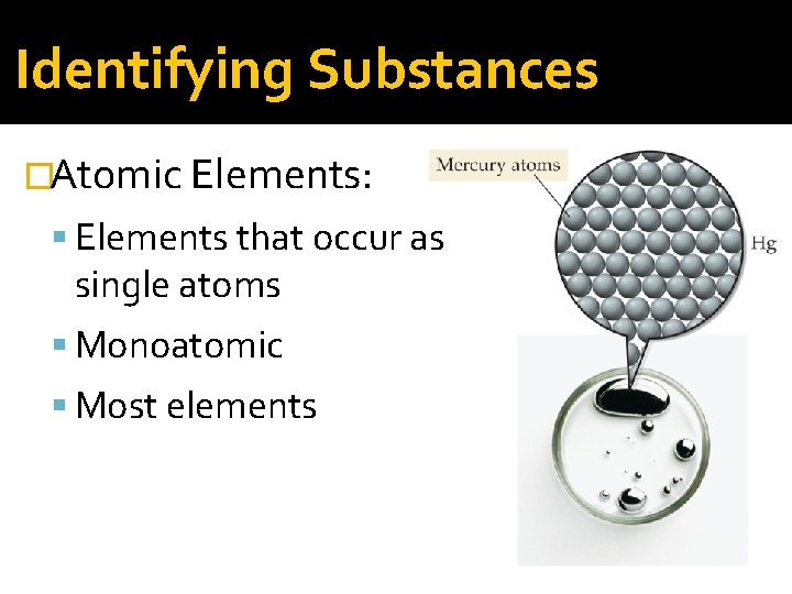 Identifying Substances �Atomic Elements: Elements that occur as single atoms Monoatomic Most elements 