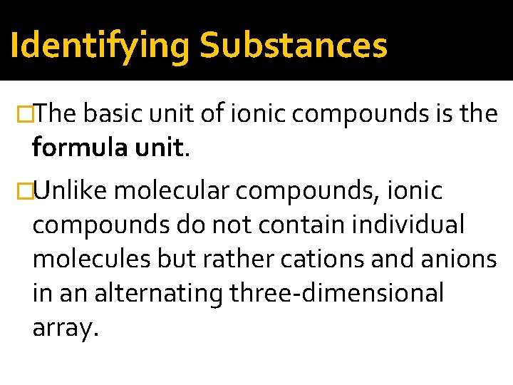 Identifying Substances �The basic unit of ionic compounds is the formula unit. �Unlike molecular