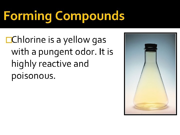 Forming Compounds �Chlorine is a yellow gas with a pungent odor. It is highly