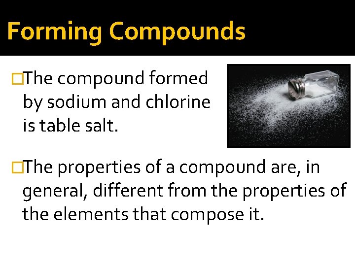 Forming Compounds �The compound formed by sodium and chlorine is table salt. �The properties