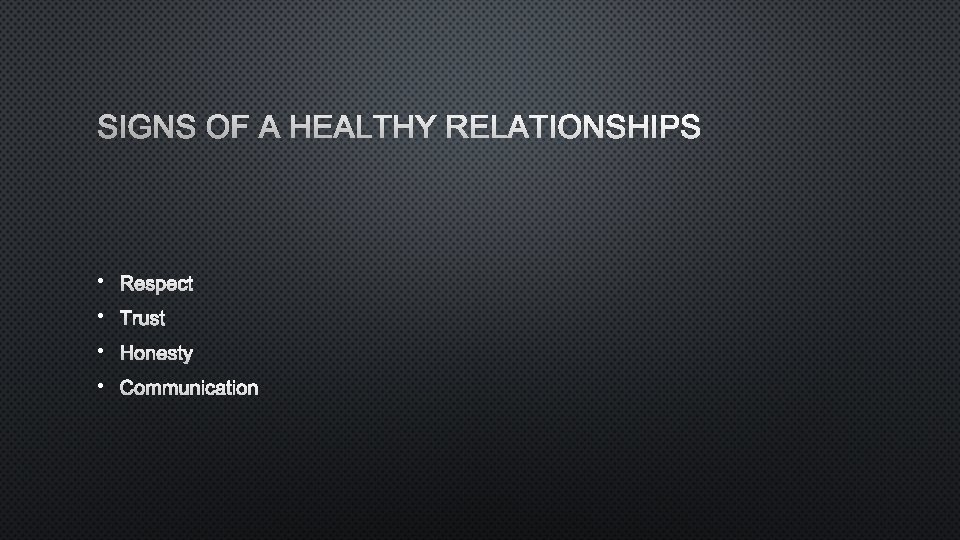 SIGNS OF A HEALTHY RELATIONSHIPS • RESPECT • TRUST • HONESTY • COMMUNICATION 