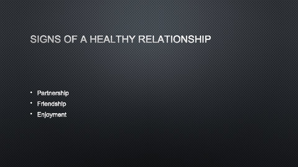 SIGNS OF A HEALTHY RELATIONSHIP • PARTNERSHIP • FRIENDSHIP • ENJOYMENT 