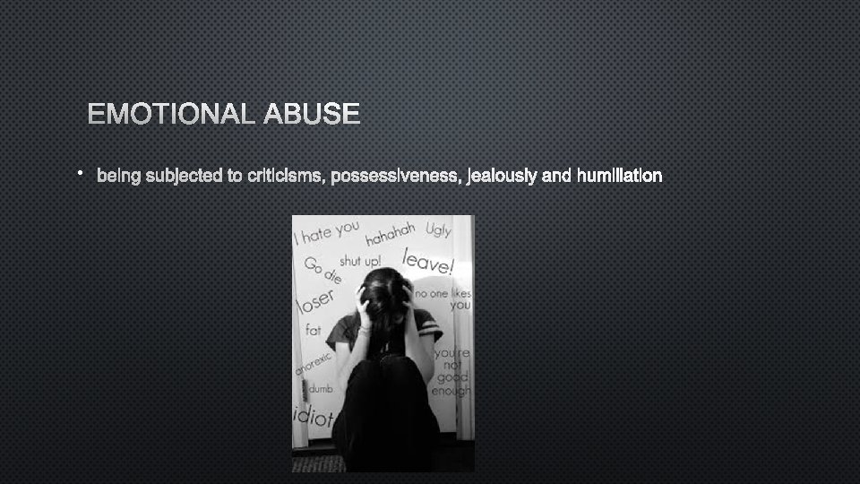 EMOTIONAL ABUSE • BEING SUBJECTED TO CRITICISMS, POSSESSIVENESS, JEALOUSLY AND HUMILIATION 