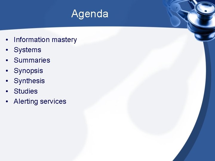 Agenda • • Information mastery Systems Summaries Synopsis Synthesis Studies Alerting services 