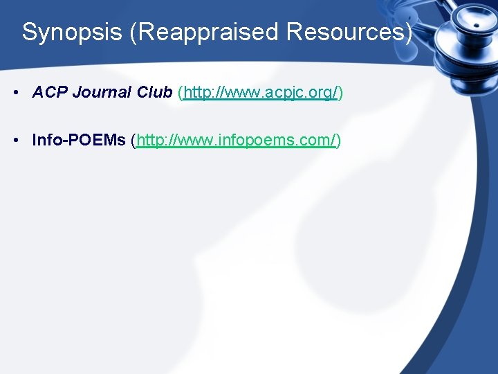 Synopsis (Reappraised Resources) • ACP Journal Club (http: //www. acpjc. org/) • Info-POEMs (http: