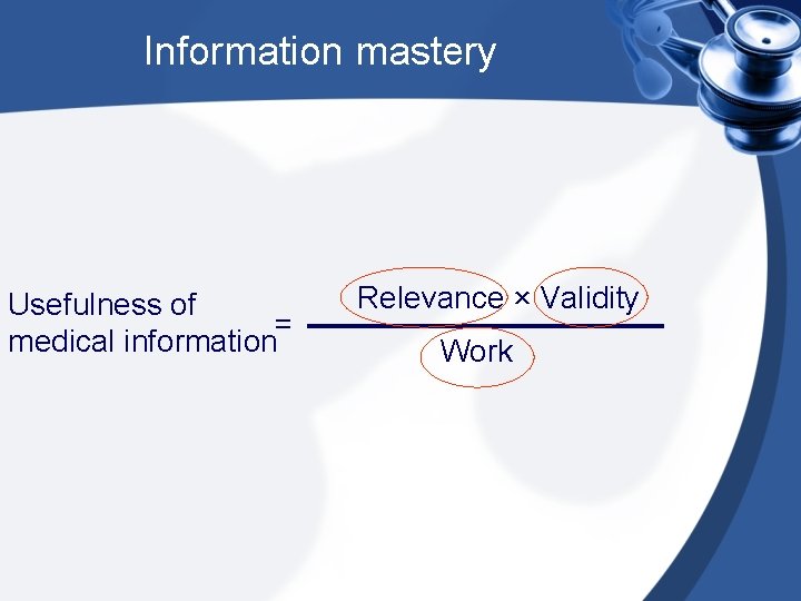 Information mastery Usefulness of = medical information Relevance × Validity Work 