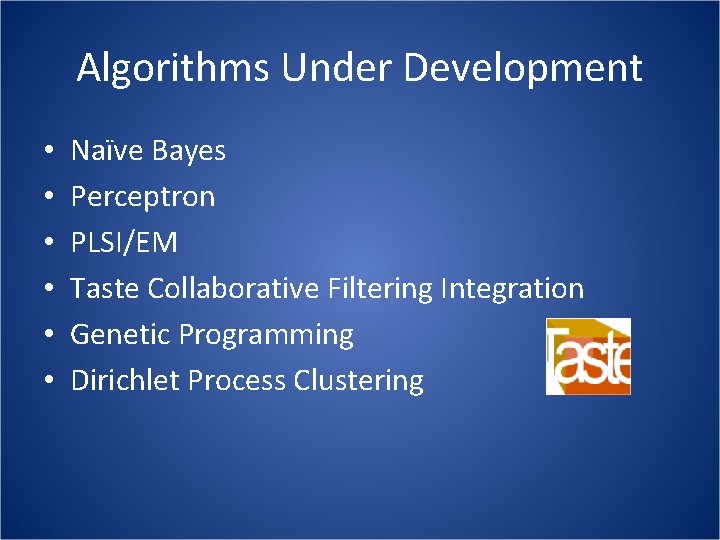 Algorithms Under Development • • • Naïve Bayes Perceptron PLSI/EM Taste Collaborative Filtering Integration