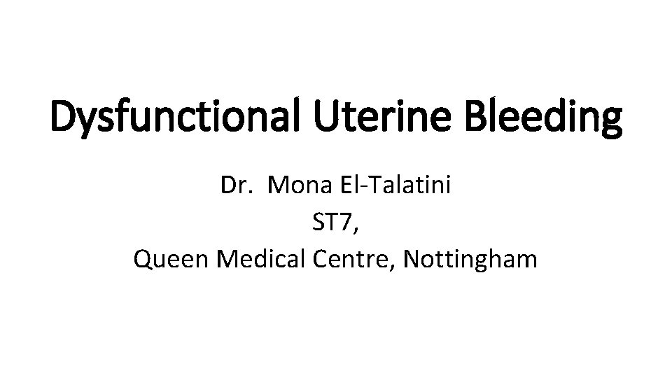 Dysfunctional Uterine Bleeding Dr. Mona El-Talatini ST 7, Queen Medical Centre, Nottingham 