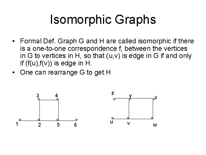 Isomorphic Graphs • Formal Def. Graph G and H are called isomorphic if there
