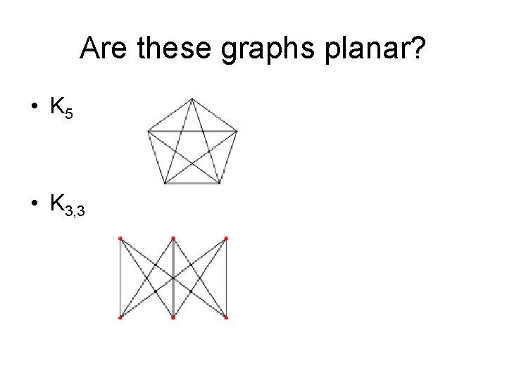 Are these graphs planar? • K 5 • K 3, 3 