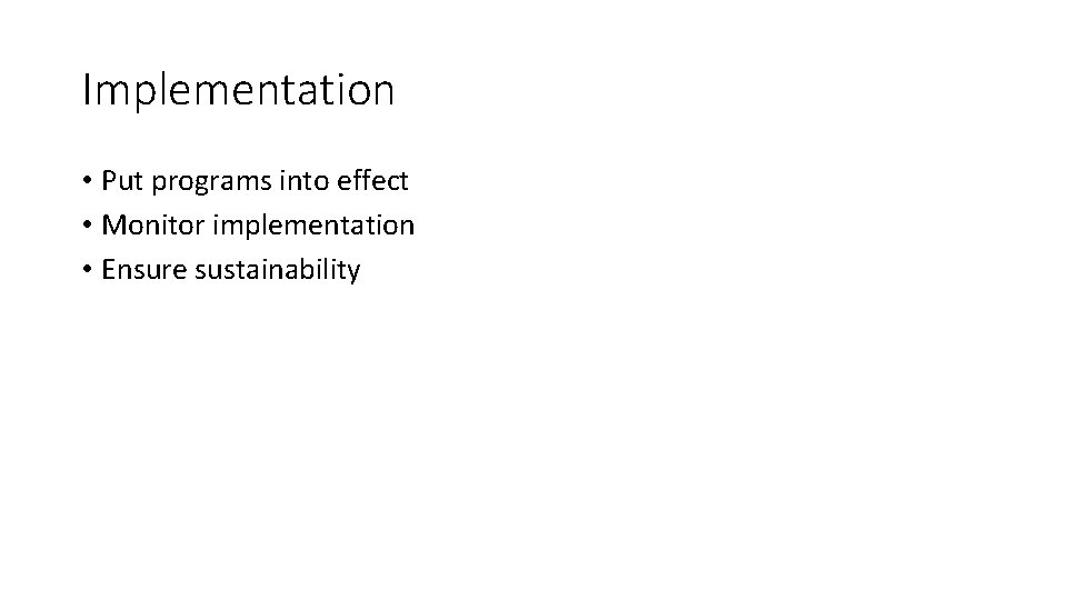 Implementation • Put programs into effect • Monitor implementation • Ensure sustainability 