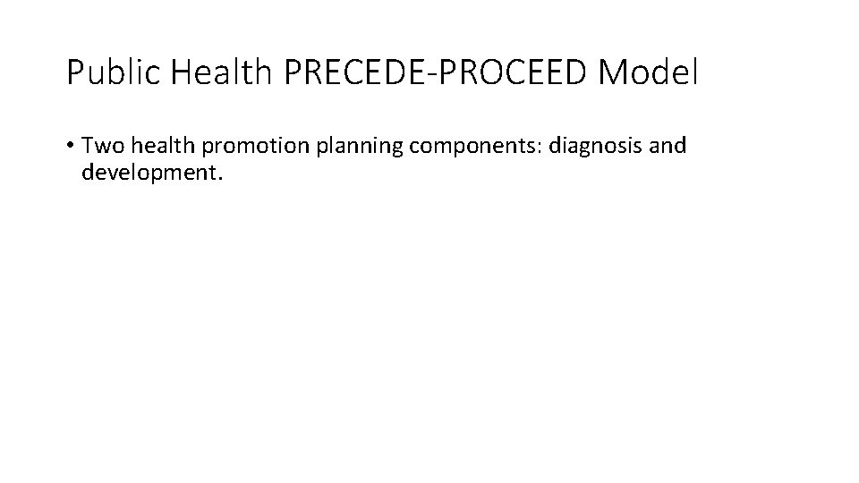 Public Health PRECEDE-PROCEED Model • Two health promotion planning components: diagnosis and development. 