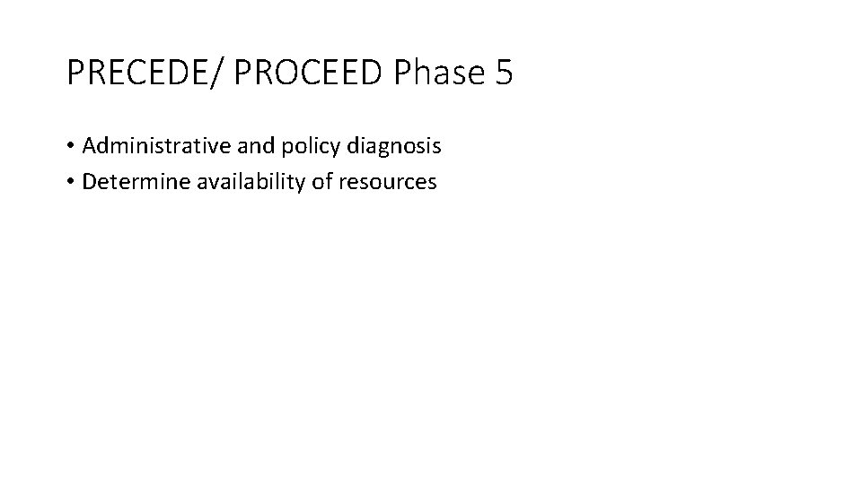 PRECEDE/ PROCEED Phase 5 • Administrative and policy diagnosis • Determine availability of resources