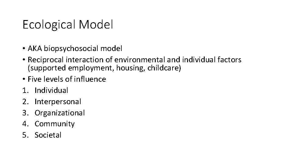 Ecological Model • AKA biopsychosocial model • Reciprocal interaction of environmental and individual factors