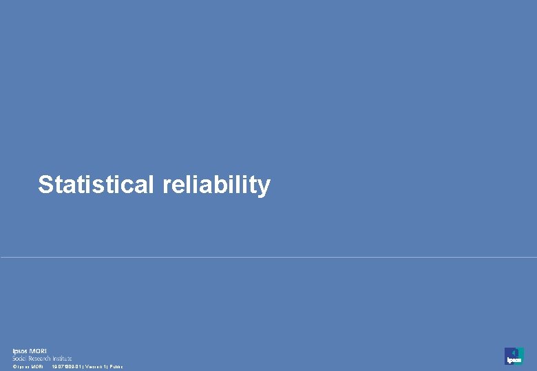 Statistical reliability 46 © Ipsos MORI 19 -071809 -01 | Version 1 | Public