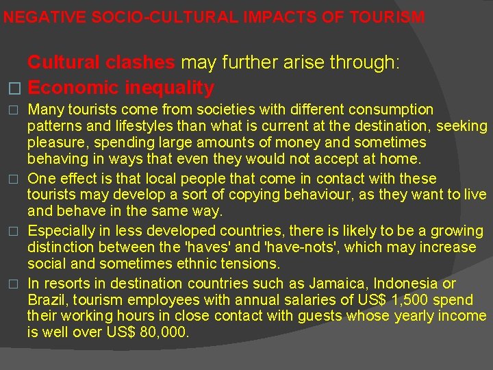 NEGATIVE SOCIO-CULTURAL IMPACTS OF TOURISM Cultural clashes may further arise through: � Economic inequality