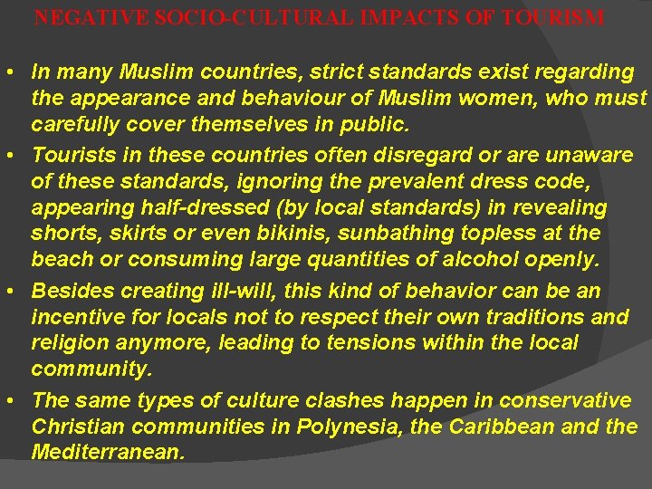 NEGATIVE SOCIO-CULTURAL IMPACTS OF TOURISM • In many Muslim countries, strict standards exist regarding
