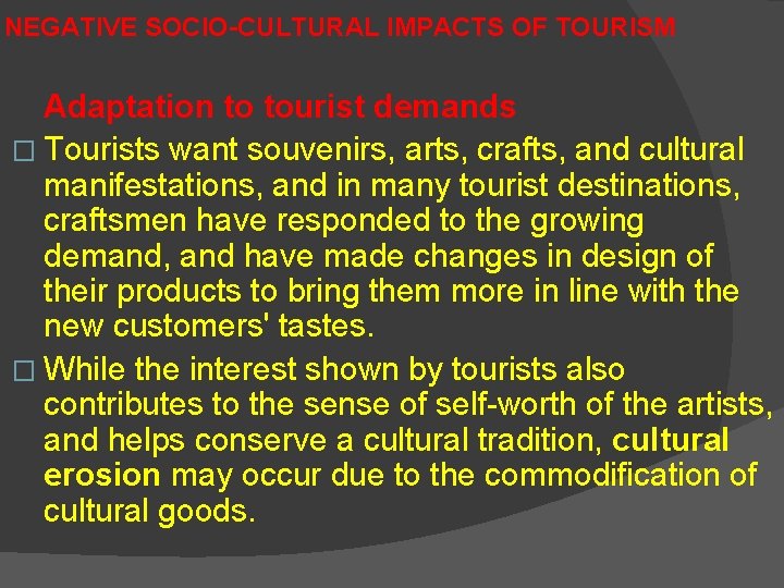 NEGATIVE SOCIO-CULTURAL IMPACTS OF TOURISM Adaptation to tourist demands � Tourists want souvenirs, arts,