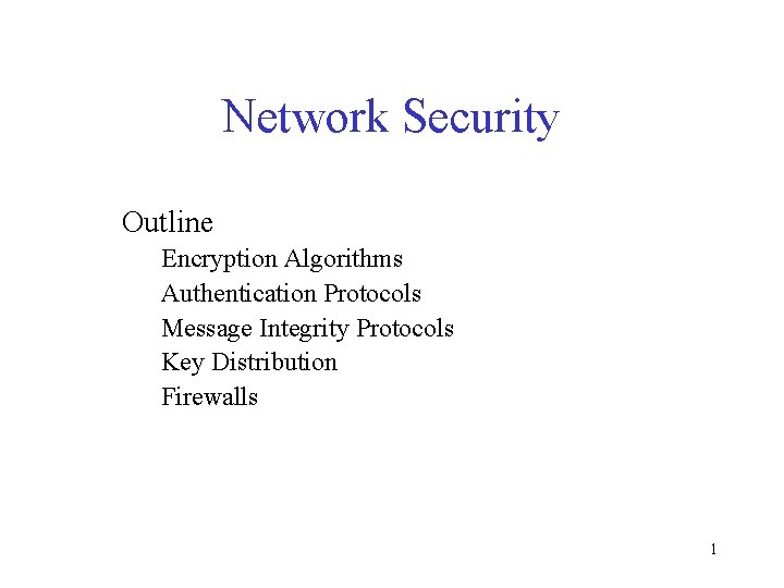 Network Security Outline Encryption Algorithms Authentication Protocols Message Integrity Protocols Key Distribution Firewalls 1