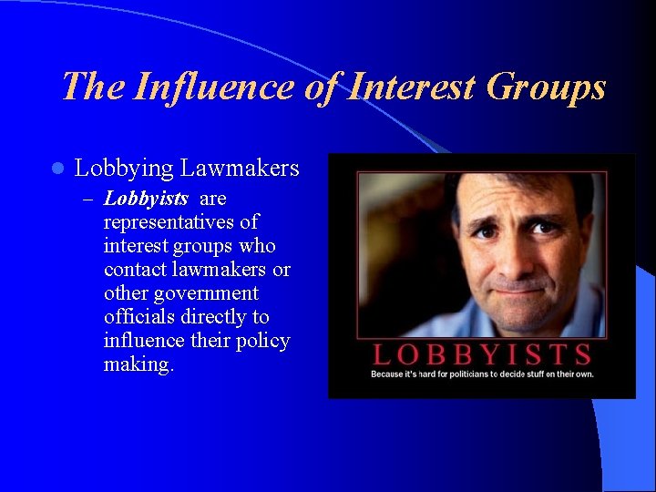 The Influence of Interest Groups l Lobbying Lawmakers – Lobbyists are representatives of interest