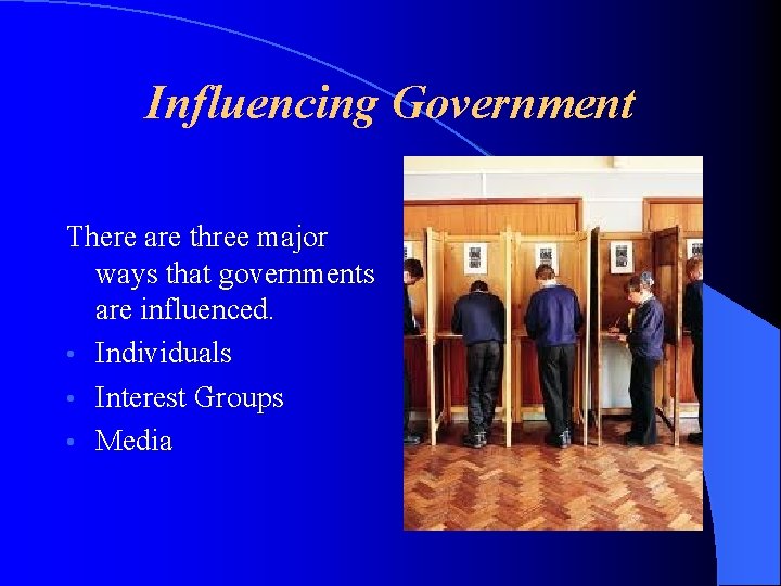 Influencing Government There are three major ways that governments are influenced. • Individuals •