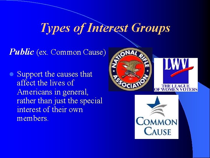 Types of Interest Groups Public (ex. Common Cause) l Support the causes that affect