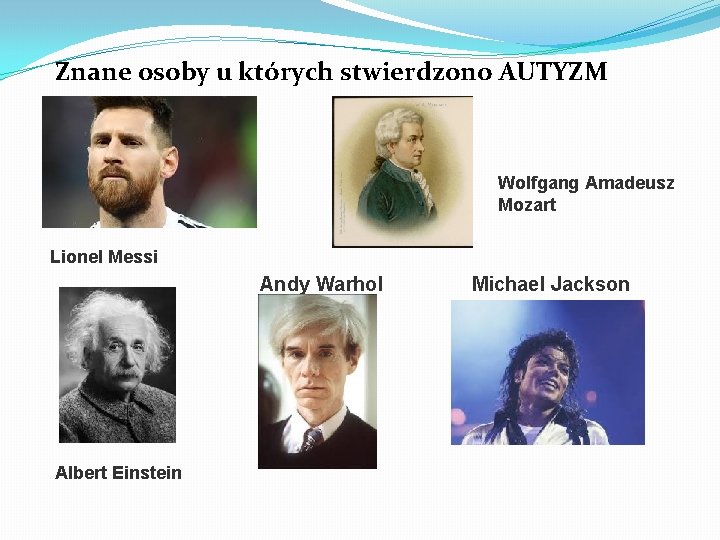 Znane osoby u których stwierdzono AUTYZM Wolfgang Amadeusz Mozart Lionel Messi Andy Warhol Albert