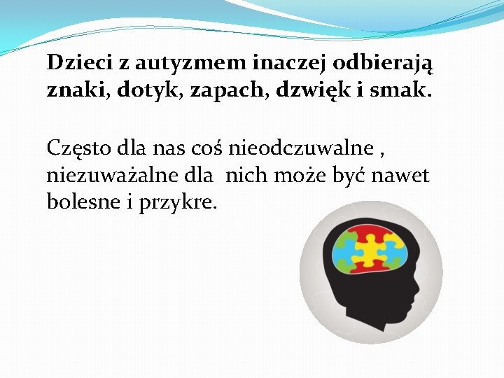 Dzieci z autyzmem inaczej odbierają znaki, dotyk, zapach, dzwięk i smak. Często dla nas