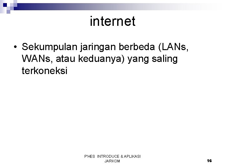 internet • Sekumpulan jaringan berbeda (LANs, WANs, atau keduanya) yang saling terkoneksi P'HES INTRODUCE