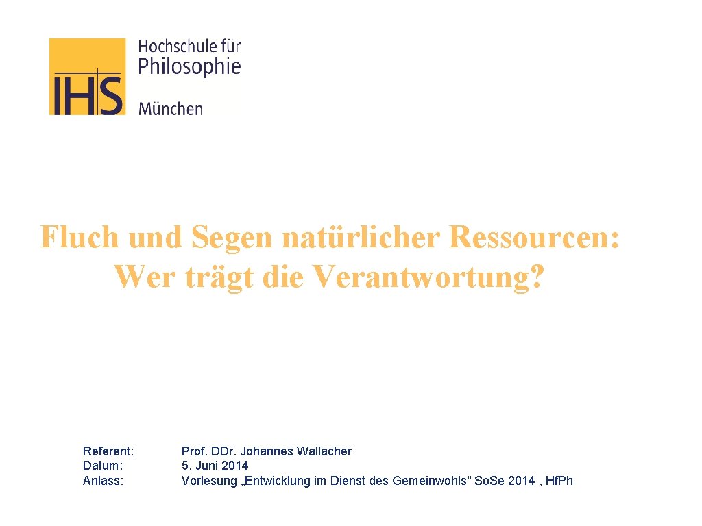 Fluch und Segen natürlicher Ressourcen: Wer trägt die Verantwortung? Referent: Datum: Anlass: Prof. DDr.