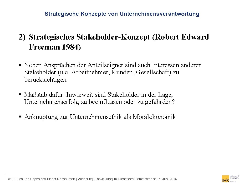 Strategische Konzepte von Unternehmensverantwortung 2) Strategisches Stakeholder-Konzept (Robert Edward Freeman 1984) § Neben Ansprüchen