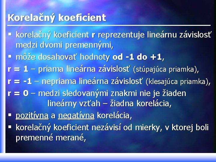 Korelačný koeficient § korelačný koeficient r reprezentuje lineárnu závislosť medzi dvomi premennými, § môže