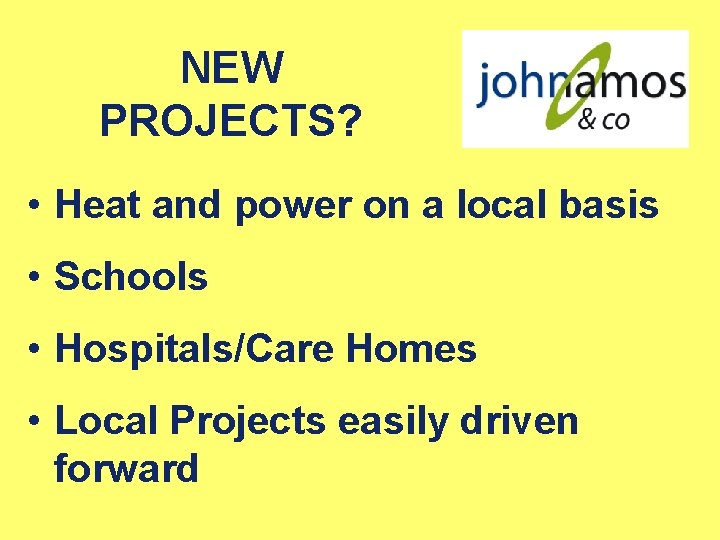 NEW PROJECTS? • Heat and power on a local basis • Schools • Hospitals/Care