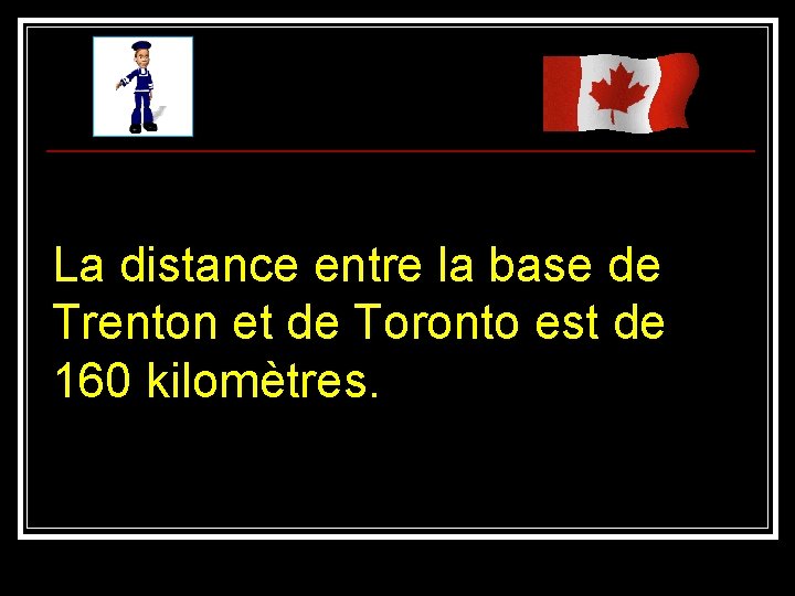La distance entre la base de Trenton et de Toronto est de 160 kilomètres.