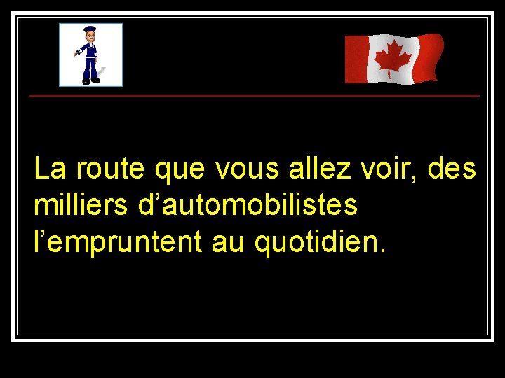 La route que vous allez voir, des milliers d’automobilistes l’empruntent au quotidien. 