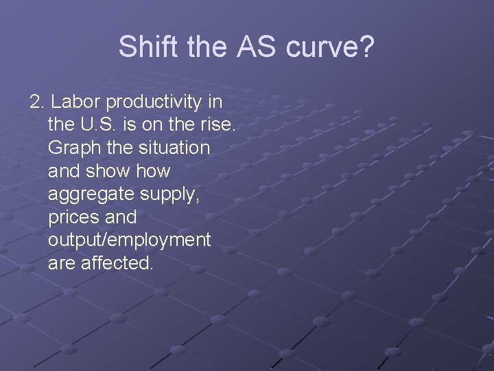 Shift the AS curve? 2. Labor productivity in the U. S. is on the