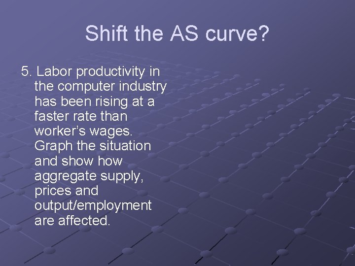 Shift the AS curve? 5. Labor productivity in the computer industry has been rising