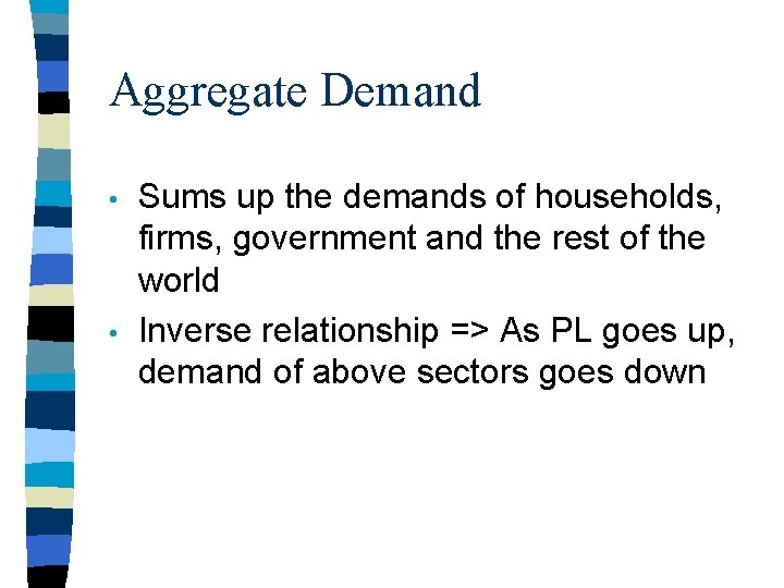 Aggregate Demand • • Sums up the demands of households, firms, government and the