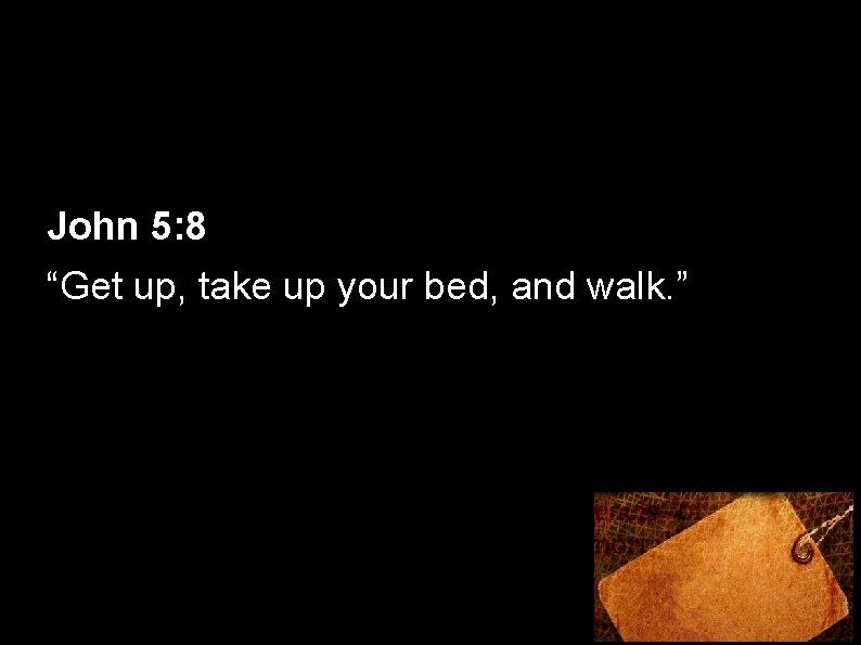 John 5: 8 “Get up, take up your bed, and walk. ” 