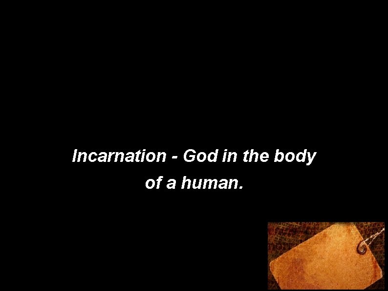 Incarnation - God in the body of a human. 