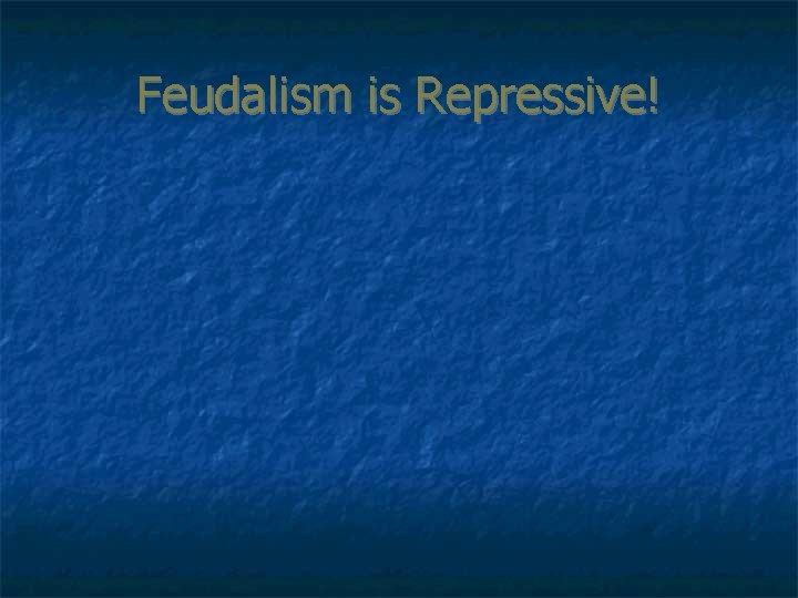 Feudalism is Repressive! 