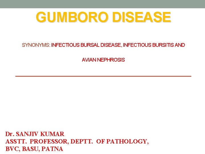 GUMBORO DISEASE SYNONYMS: INFECTIOUS BURSAL DISEASE, INFECTIOUS BURSITIS AND AVIAN NEPHROSIS Dr. SANJIV KUMAR