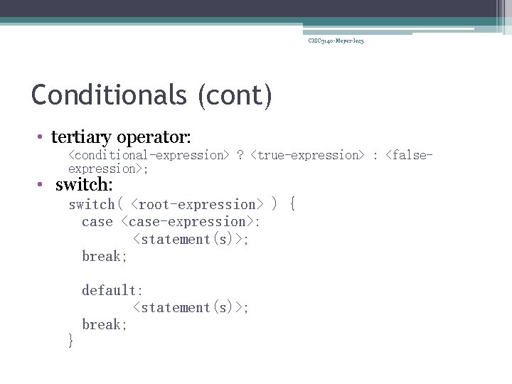 CISC 3140 -Meyer-lec 5 Conditionals (cont) • tertiary operator: <conditional-expression> ? <true-expression> : <falseexpression>;