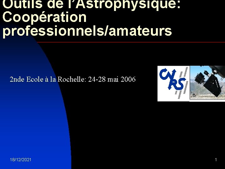 Outils de l’Astrophysique: Coopération professionnels/amateurs 2 nde Ecole à la Rochelle: 24 -28 mai