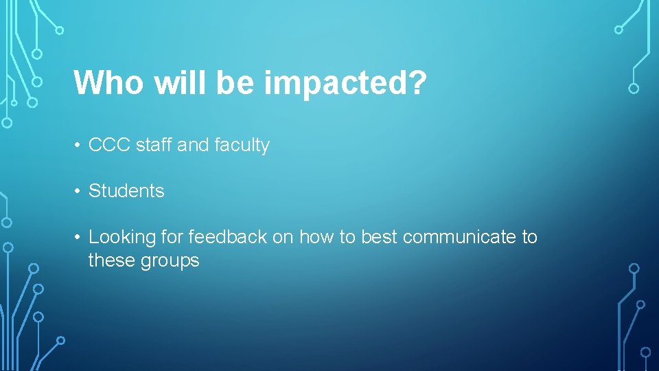 Who will be impacted? • CCC staff and faculty • Students • Looking for