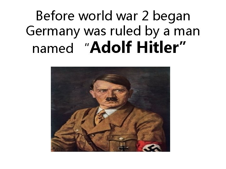 Before world war 2 began Germany was ruled by a man named “Adolf Hitler”
