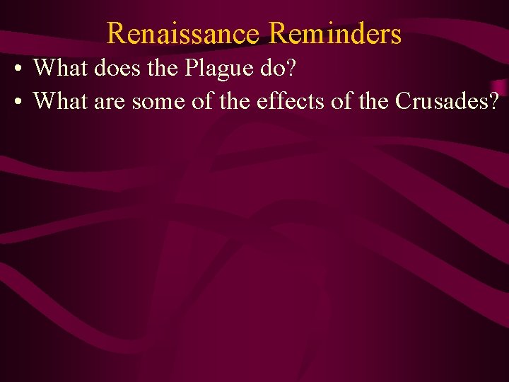 Renaissance Reminders • What does the Plague do? • What are some of the