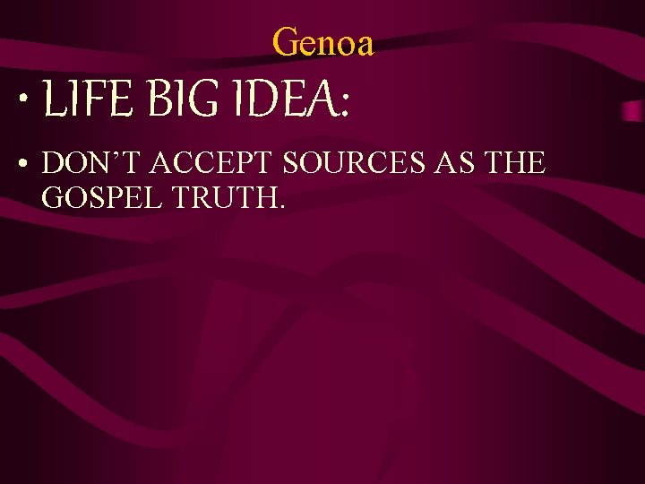 Genoa • LIFE BIG IDEA: • DON’T ACCEPT SOURCES AS THE GOSPEL TRUTH. 