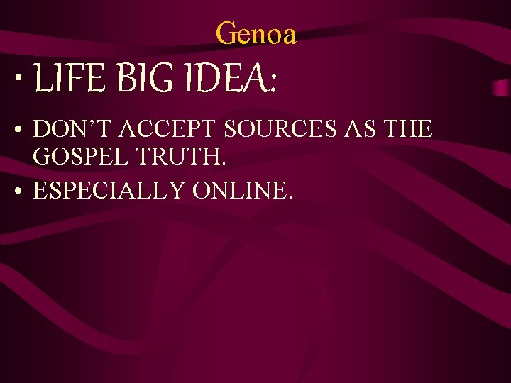 Genoa • LIFE BIG IDEA: • DON’T ACCEPT SOURCES AS THE GOSPEL TRUTH. •